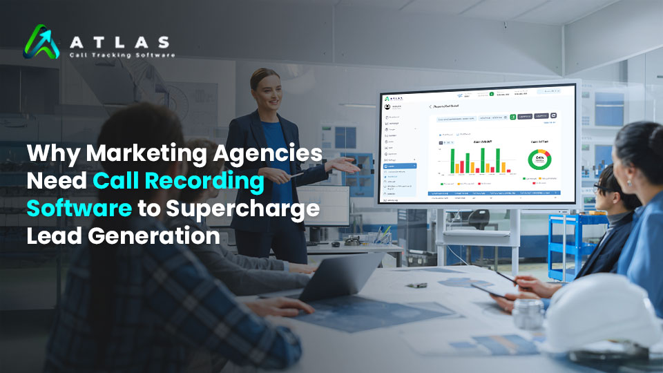 Why Marketing Agencies Need Call Recording Software to Supercharge Lead Generation